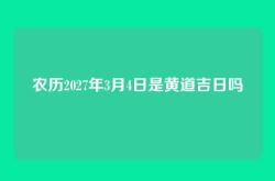 农历2027年3月4日是黄道吉日吗