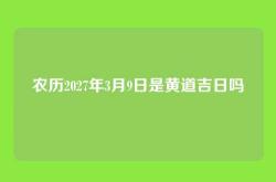 农历2027年3月9日是黄道吉日吗
