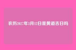 农历2027年3月12日是黄道吉日吗
