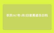 农历2027年4月2日是黄道吉日吗
