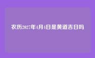 农历2027年4月4日是黄道吉日吗