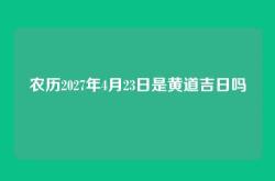 农历2027年4月23日是黄道吉日吗