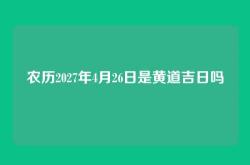 农历2027年4月26日是黄道吉日吗