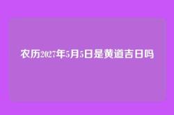 农历2027年5月5日是黄道吉日吗