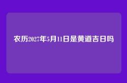 农历2027年5月11日是黄道吉日吗