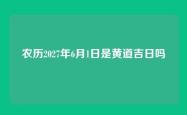 农历2027年6月1日是黄道吉日吗