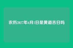 农历2027年6月1日是黄道吉日吗