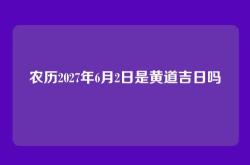 农历2027年6月2日是黄道吉日吗