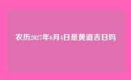 农历2027年6月4日是黄道吉日吗