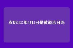 农历2027年6月5日是黄道吉日吗