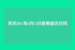 农历2027年6月13日是黄道吉日吗