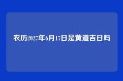 农历2027年6月17日是黄道吉日吗