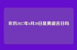 农历2027年6月20日是黄道吉日吗