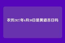农历2027年6月30日是黄道吉日吗