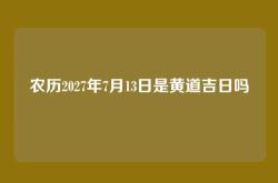 农历2027年7月13日是黄道吉日吗