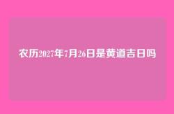 农历2027年7月26日是黄道吉日吗