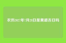 农历2027年7月28日是黄道吉日吗