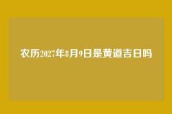 农历2027年8月9日是黄道吉日吗