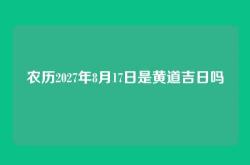 农历2027年8月17日是黄道吉日吗