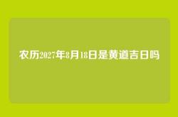 农历2027年8月18日是黄道吉日吗