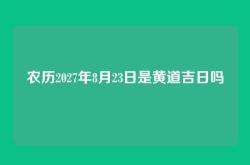 农历2027年8月23日是黄道吉日吗