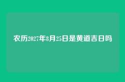 农历2027年8月25日是黄道吉日吗