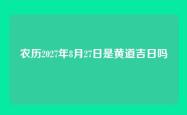 农历2027年8月27日是黄道吉日吗