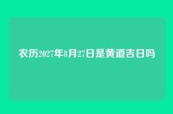 农历2027年8月27日是黄道吉日吗