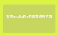 农历2027年8月30日是黄道吉日吗
