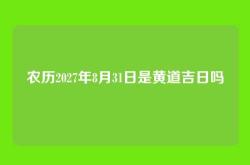 农历2027年8月31日是黄道吉日吗