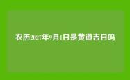 农历2027年9月1日是黄道吉日吗