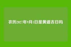 农历2027年9月1日是黄道吉日吗