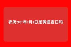 农历2027年9月4日是黄道吉日吗
