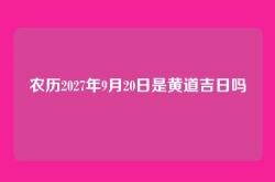 农历2027年9月20日是黄道吉日吗