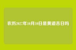 农历2027年10月10日是黄道吉日吗