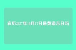 农历2027年10月17日是黄道吉日吗