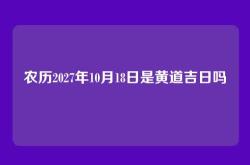 农历2027年10月18日是黄道吉日吗