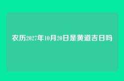 农历2027年10月20日是黄道吉日吗