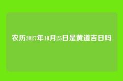 农历2027年10月25日是黄道吉日吗