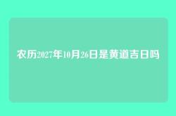 农历2027年10月26日是黄道吉日吗