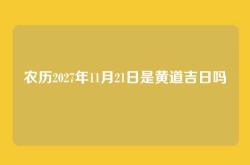 农历2027年11月21日是黄道吉日吗