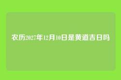 农历2027年12月10日是黄道吉日吗