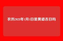 农历2028年1月1日是黄道吉日吗