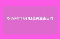 农历2028年1月3日是黄道吉日吗