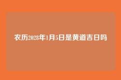 农历2028年1月5日是黄道吉日吗