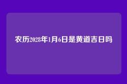 农历2028年1月6日是黄道吉日吗