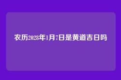 农历2028年1月7日是黄道吉日吗
