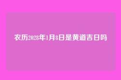农历2028年1月8日是黄道吉日吗