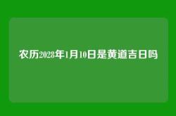 农历2028年1月10日是黄道吉日吗