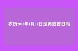 农历2028年1月11日是黄道吉日吗